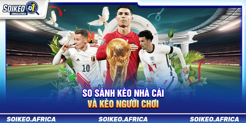 So Sánh Kèo Nhà Cái Và Kèo Người Chơi: Kèo Mở & Biến Động So Sánh Kèo Nhà Cái Và Kèo Người Chơi