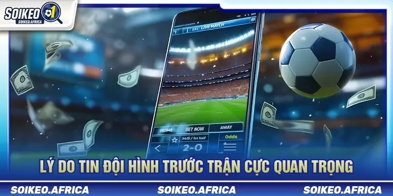 Tin Đội Hình Trước Trận Ảnh Hưởng Kèo Như Thế Nào? Tin đội hình trước trận ảnh hưởng kèo khi danh sách chính thức được công bố